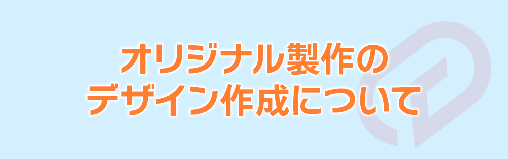 オリジナル製作のデザイン作成について