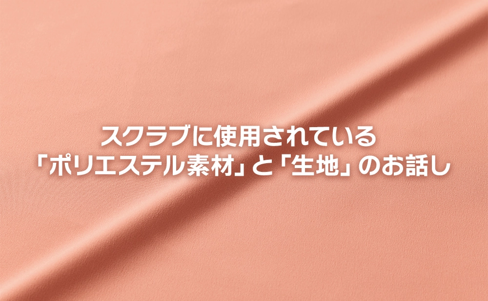 スクラブに使用されている「ポリエステル素材」と「生地」のお話し